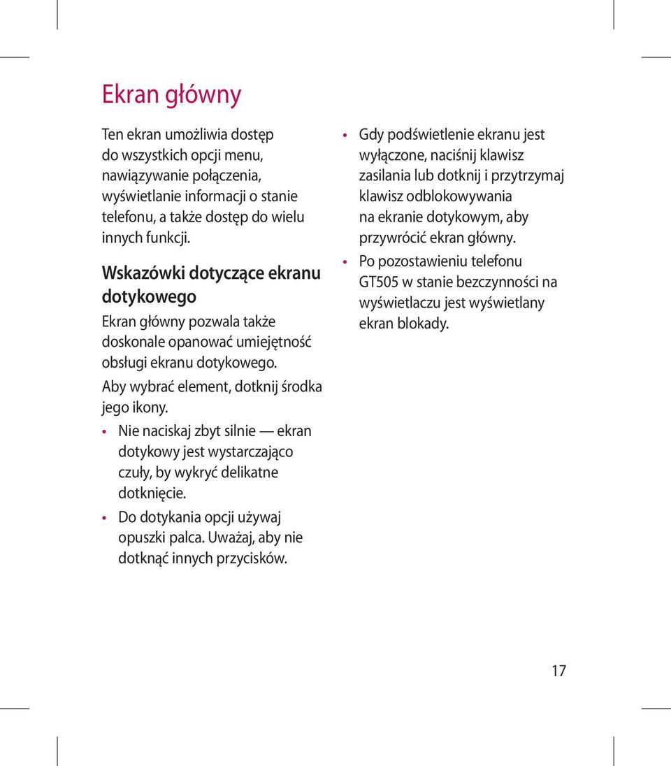 Nie naciskaj zbyt silnie ekran dotykowy jest wystarczająco czuły, by wykryć delikatne dotknięcie. Do dotykania opcji używaj opuszki palca. Uważaj, aby nie dotknąć innych przycisków.
