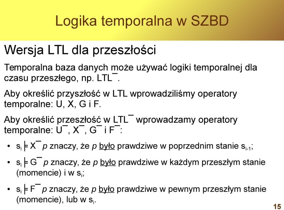 Aby określić przeszłość w LTL wprowadzamy operatory temporalne: U, X, G i F : si X p znaczy, że p było prawdziwe w poprzednim