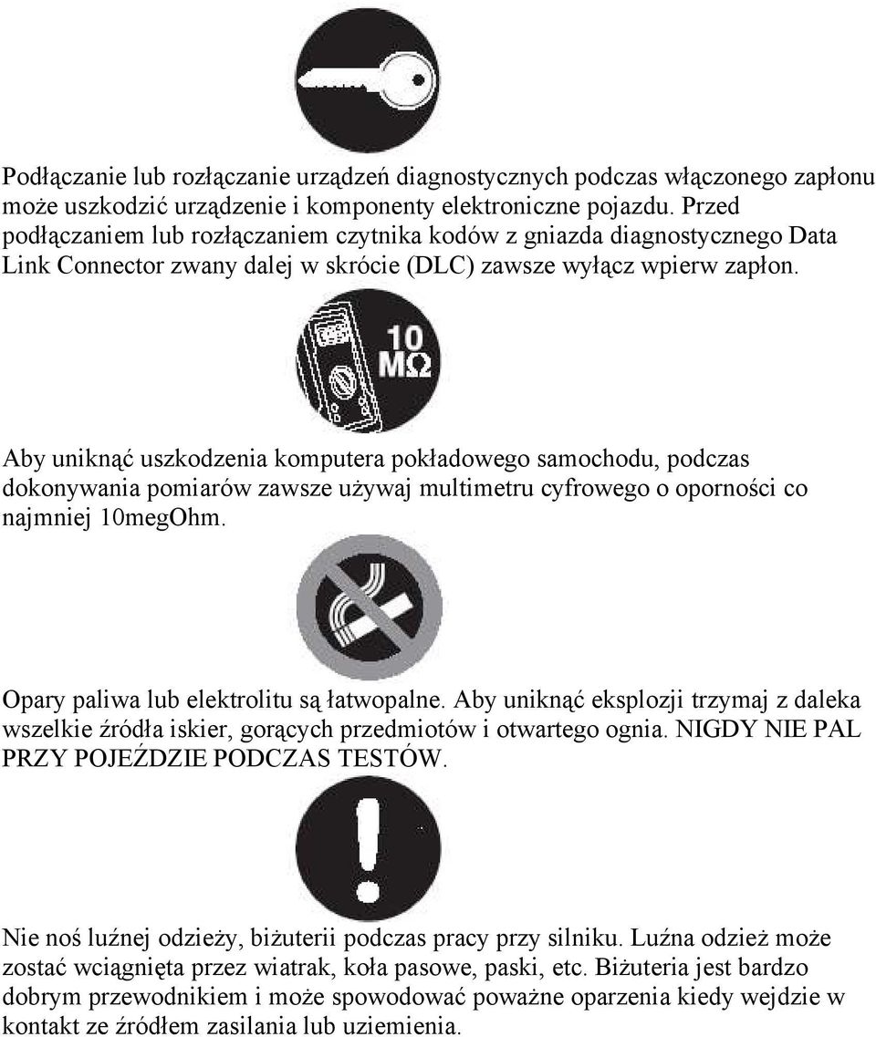 Aby uniknąć uszkodzenia komputera pokładowego samochodu, podczas dokonywania pomiarów zawsze używaj multimetru cyfrowego o oporności co najmniej 10megOhm. Opary paliwa lub elektrolitu są łatwopalne.