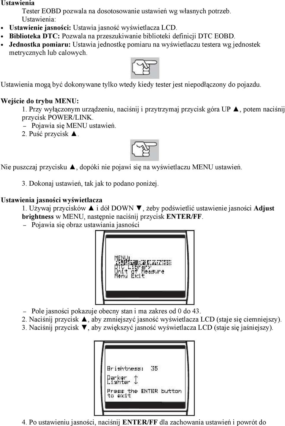 Ustawienia mogą być dokonywane tylko wtedy kiedy tester jest niepodłączony do pojazdu. Wejście do trybu MENU: 1.