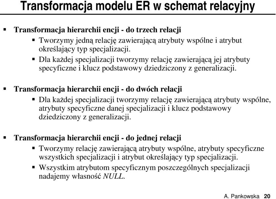 Transformacja hierarchii encji - do dwóch relacji Dla każdej specjalizacji tworzymy relację zawierającą atrybuty wspólne, atrybuty specyficzne danej specjalizacji i klucz podstawowy dziedziczony z