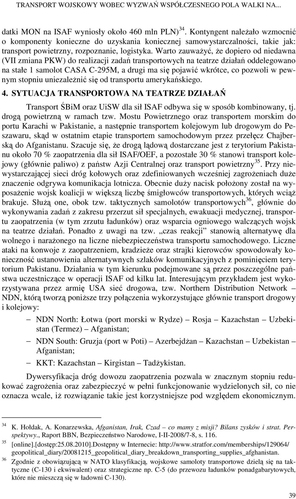 Warto zauwaŝyć, Ŝe dopiero od niedawna (VII zmiana PKW) do realizacji zadań transportowych na teatrze działań oddelegowano na stałe 1 samolot CASA C-295M, a drugi ma się pojawić wkrótce, co pozwoli w