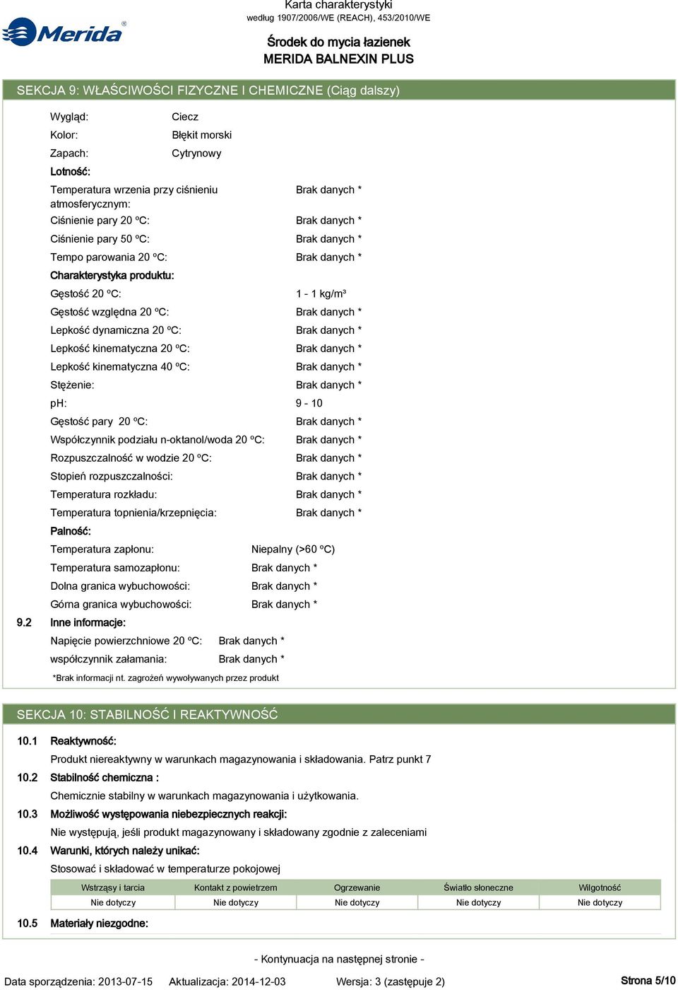 Stężenie: ph: Gęstość pary 20 ºC: Stopień rozpuszczalności: Temperatura rozkładu: Palność: Temperatura zapłonu: Temperatura samozapłonu: Inne informacje: współczynnik załamania: Ciecz Lepkość