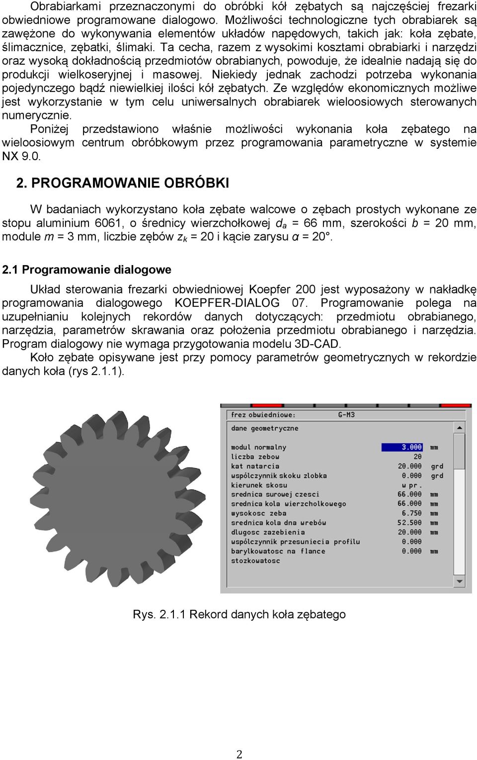 Ta cecha, razem z wysokimi kosztami obrabiarki i narzędzi oraz wysoką dokładnością przedmiotów obrabianych, powoduje, że idealnie nadają się do produkcji wielkoseryjnej i masowej.