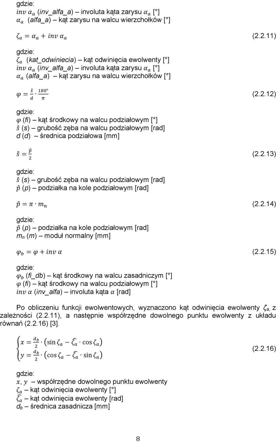 2.12) φ (fi) kąt środkowy na walcu podziałowym [ ] s (s) grubość zęba na walcu podziałowym [rad] d (d) średnica podziałowa [mm] s =!! (2.2.13) s (s) grubość zęba na walcu podziałowym [rad] p (p) podziałka na kole podziałowym [rad] p = π m!
