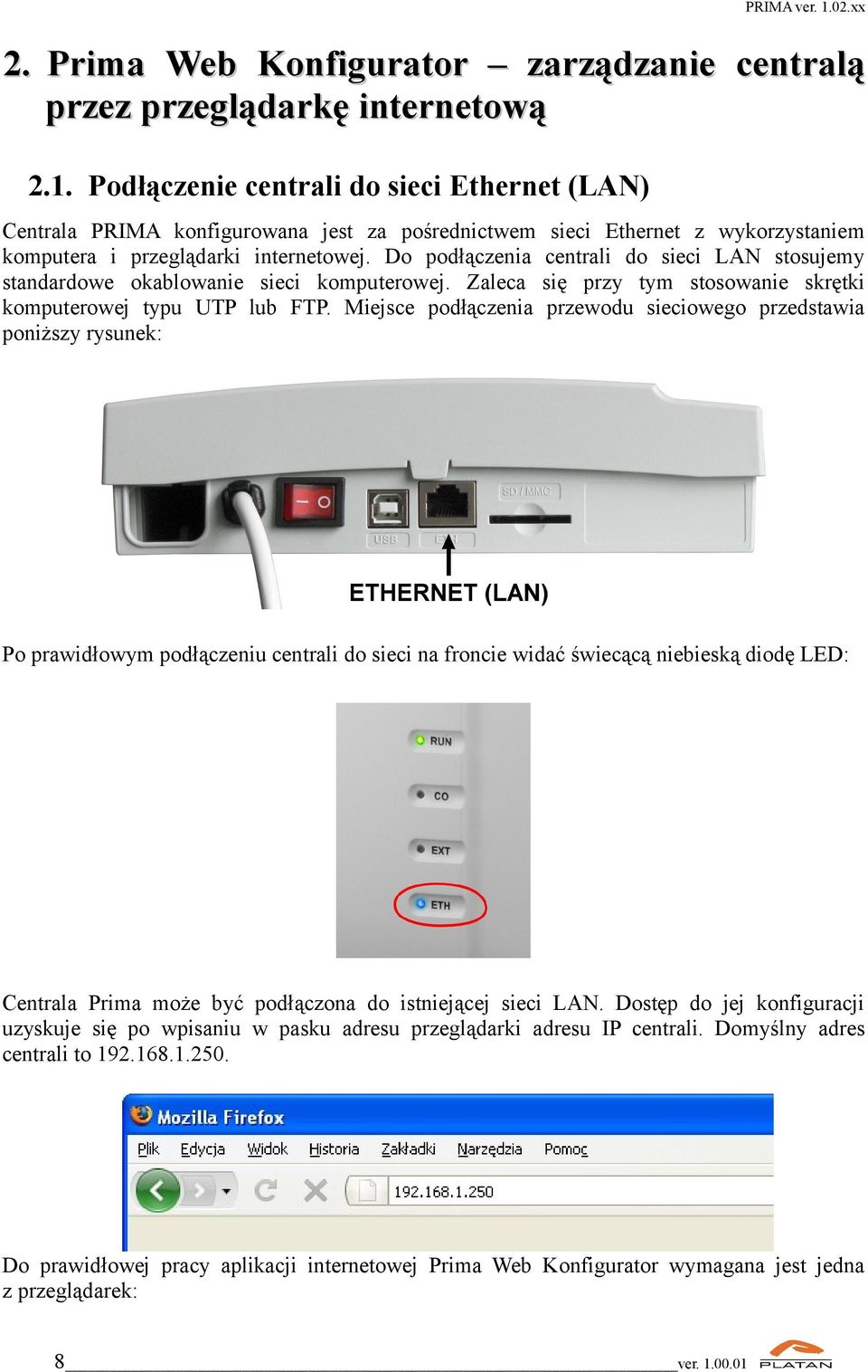 Do podłączenia centrali do sieci LAN stosujemy standardowe okablowanie sieci komputerowej. Zaleca się przy tym stosowanie skrętki komputerowej typu UTP lub FTP.