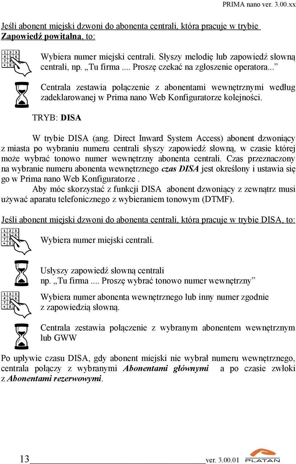 Direct Inward System Access) abonent dzwoniący z miasta po wybraniu numeru centrali słyszy zapowiedź słowną, w czasie której może wybrać tonowo numer wewnętrzny abonenta centrali.