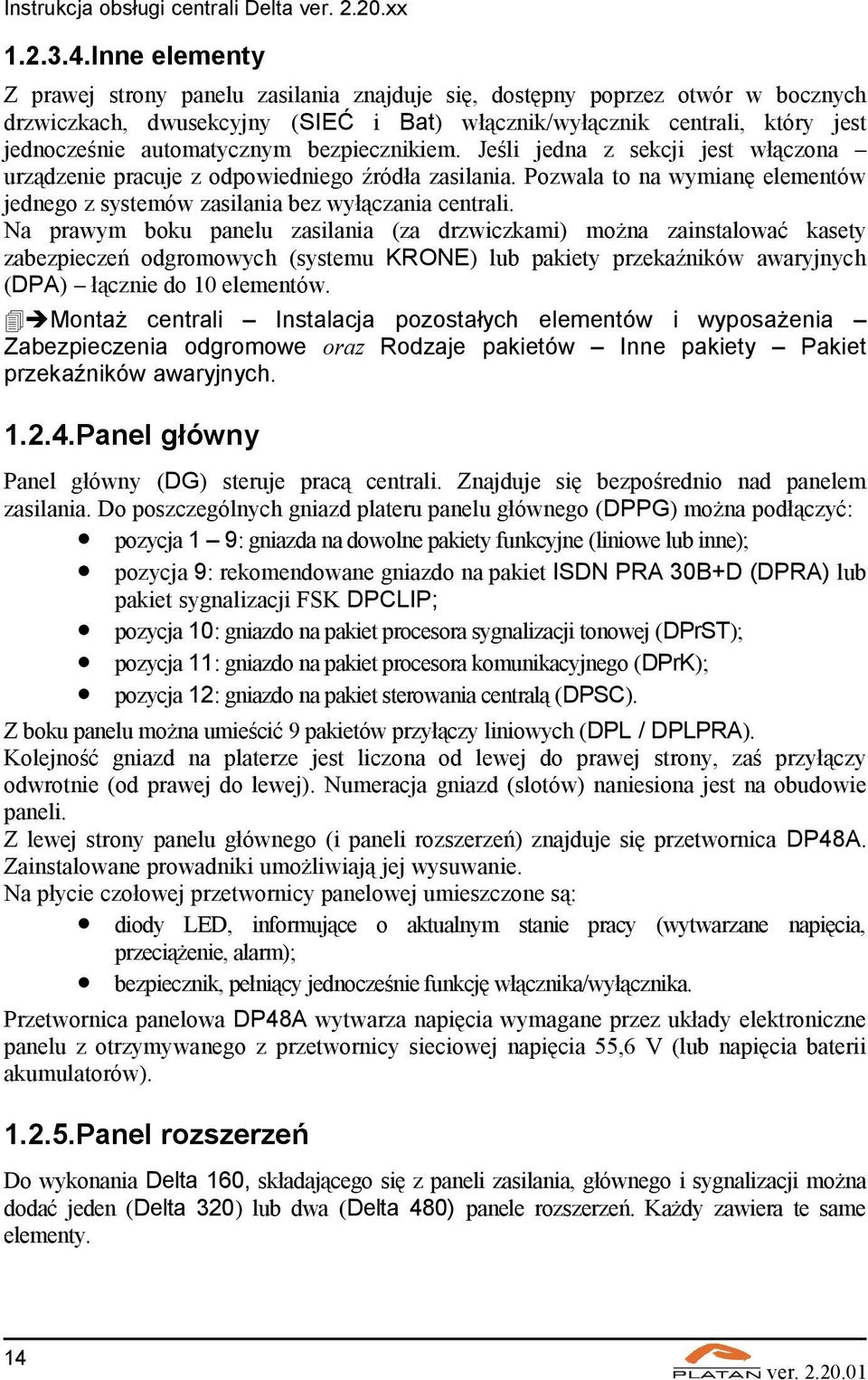bezpiecznikiem. Jeśli jedna z sekcji jest włączona urządzenie pracuje z odpowiedniego źródła zasilania. Pozwala to na wymianę elementów jednego z systemów zasilania bez wyłączania centrali.
