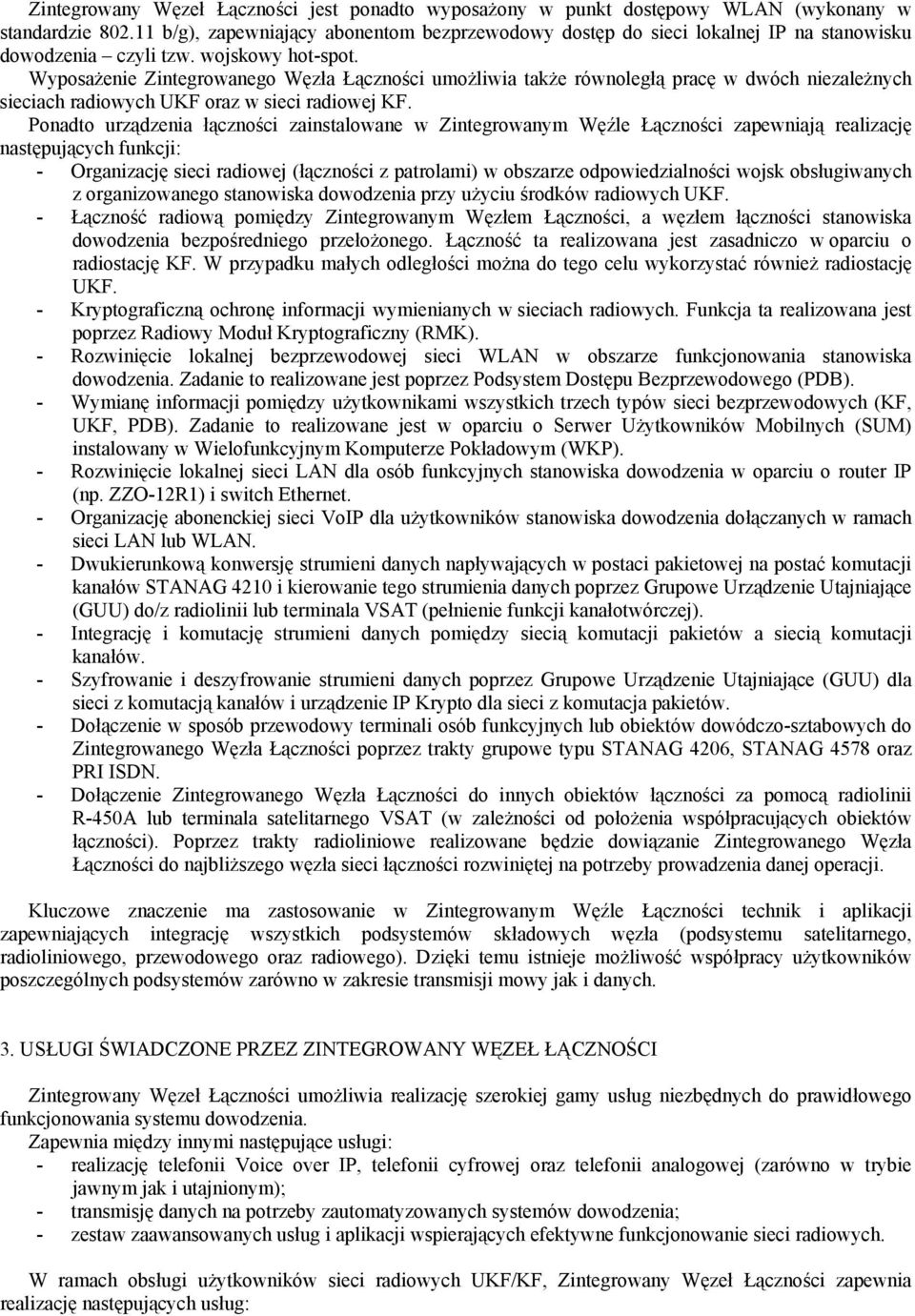 Wyposażenie Zintegrowanego Węzła Łączności umożliwia także równoległą pracę w dwóch niezależnych sieciach radiowych UKF oraz w sieci radiowej KF.