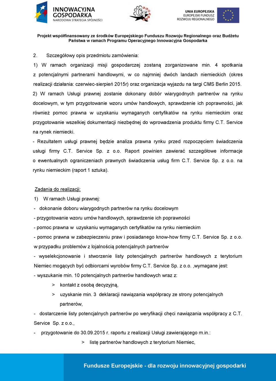 2) W ramach Usługi prawnej zostanie dokonany dobór wiarygodnych partnerów na rynku docelowym, w tym przygotowanie wzoru umów handlowych, sprawdzenie ich poprawności, jak również pomoc prawna w
