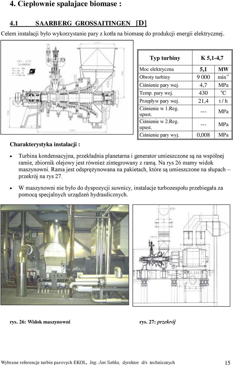 0,008 MPa Turbina kondensacyjna, przekładnia planetarna i generator umieszczone są na wspólnej ramie, zbiornik olejowy jest również zintegrowany z ramą. Na rys 26 mamy widok maszynowni.