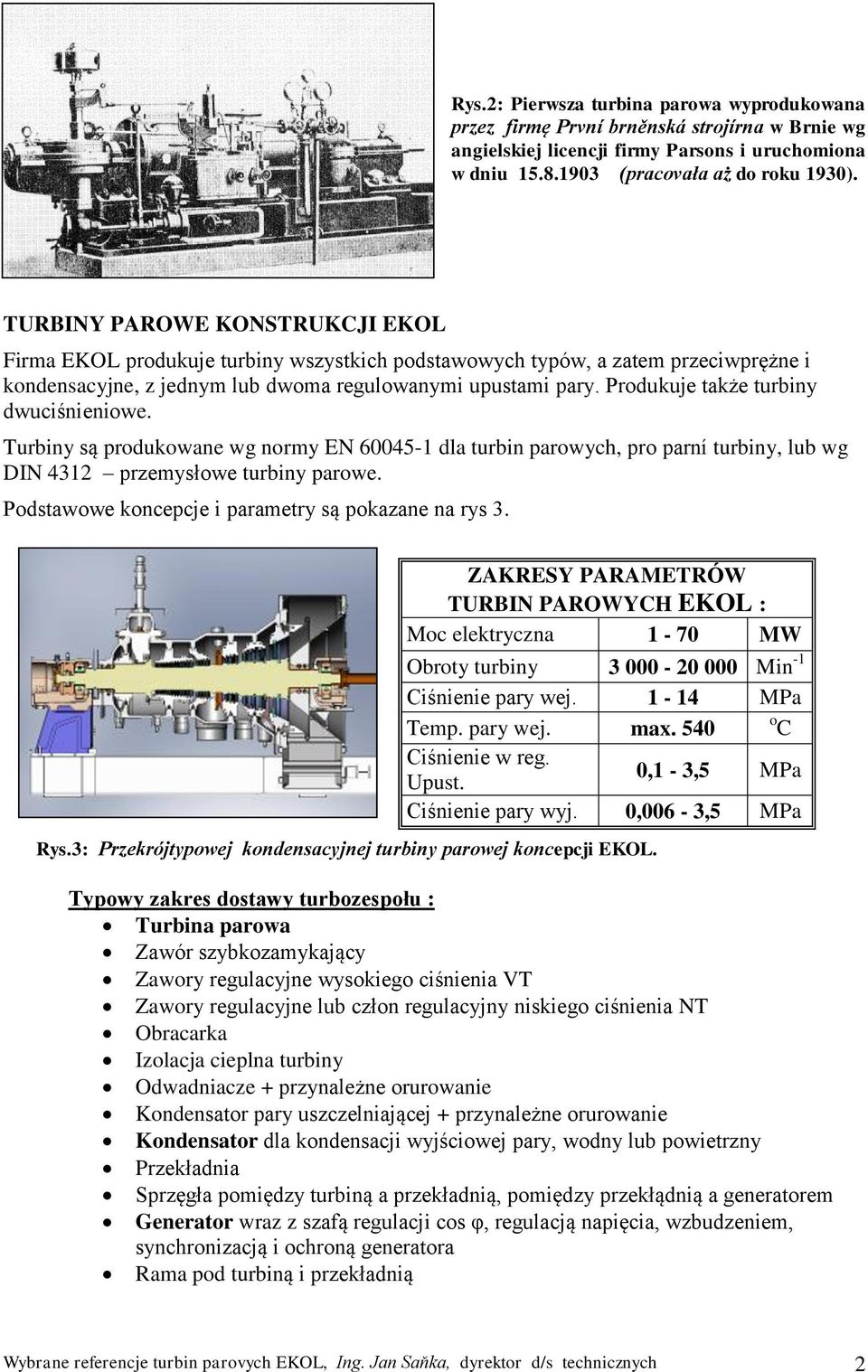 Produkuje także turbiny dwuciśnieniowe. Turbiny są produkowane wg normy EN 60045-1 dla turbin parowych, pro parní turbiny, lub wg DIN 4312 przemysłowe turbiny parowe.