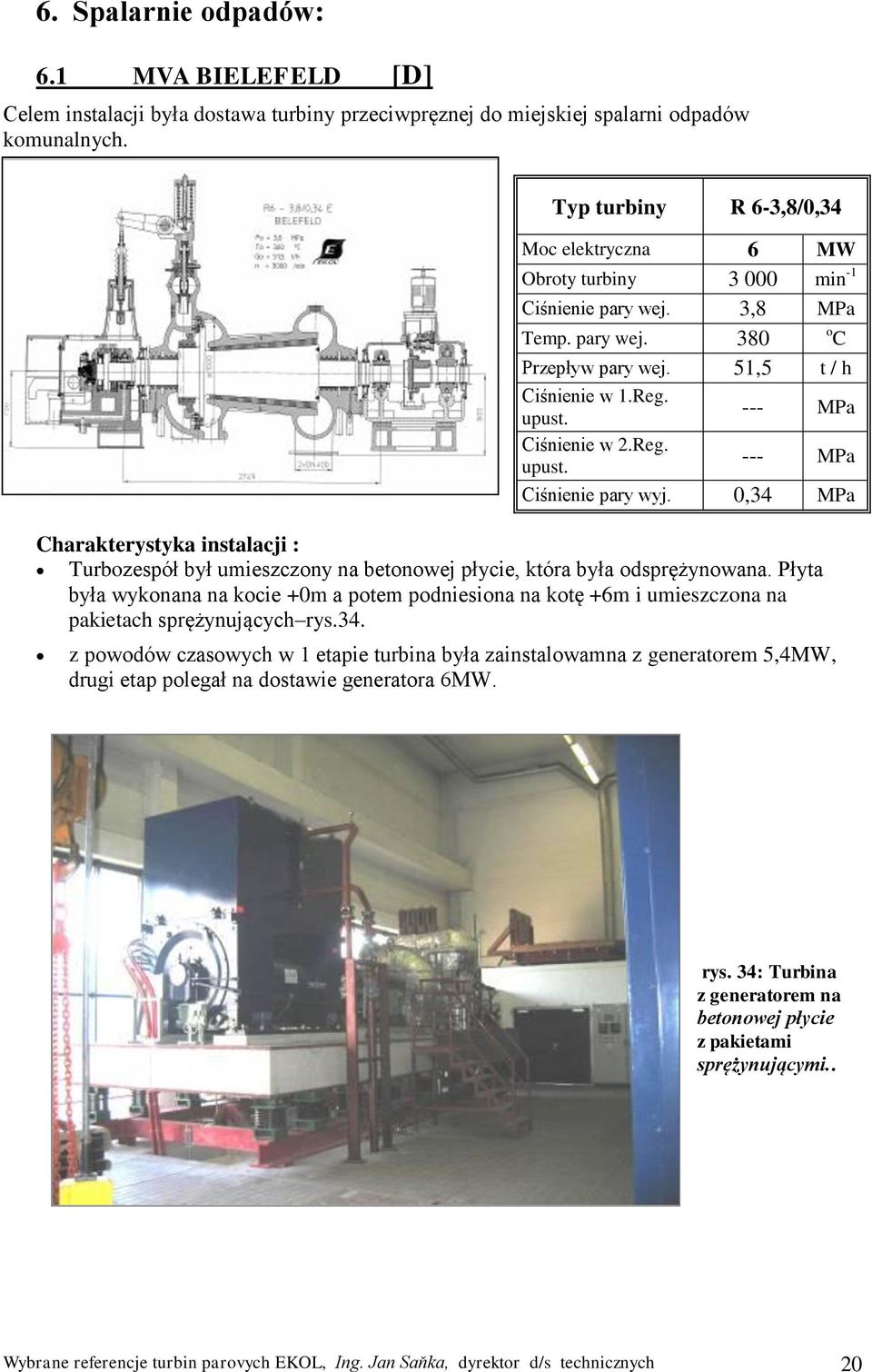 Typ turbiny R 6-3,8/0,34 Moc elektryczna 6 MW Obroty turbiny 3 000 min -1 Ciśnienie pary wej. 3,8 MPa Temp. pary wej. 380 Przepływ pary wej. 51,5 t / h Ciśnienie w 1.Reg. Ciśnienie w 2.Reg. Ciśnienie pary wyj.