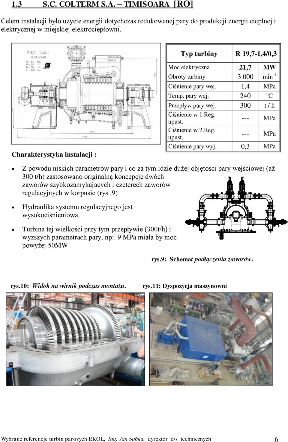 0,3 MPa Z powodu niskich parametrów pary i co za tym idzie dużej objętości pary wejściowej (aż 300 t/h) zastosowano originalną koncepcję dwóch zaworów szybkozamykających i czeterech zaworów
