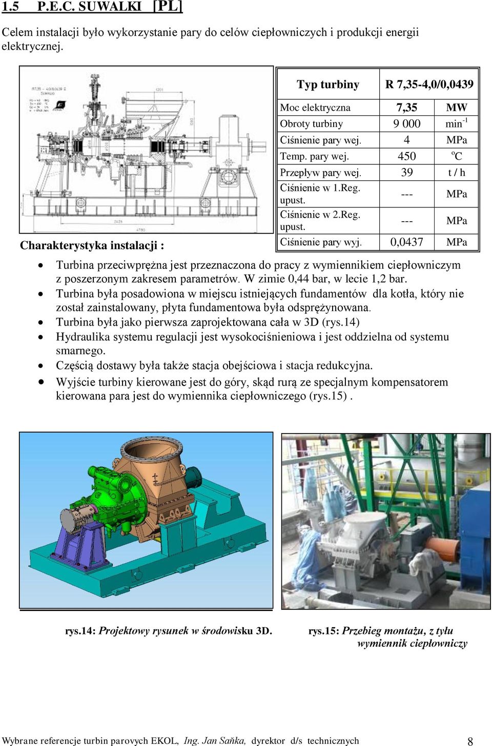 0,0437 MPa Turbina przeciwprężna jest przeznaczona do pracy z wymiennikiem ciepłowniczym z poszerzonym zakresem parametrów. W zimie 0,44 bar, w lecie 1,2 bar.