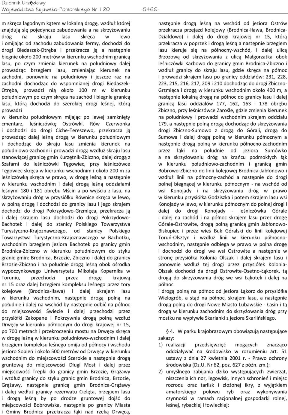 prowadząc brzegiem lasu, zmieniając kierunek na zachodni, ponownie na południowy i jeszcze raz na zachodni dochodząc do wspomnianej drogi Biedaszek- Otręba, prowadzi nią około 100 m w kierunku