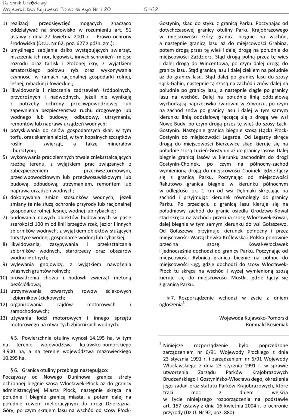 ); 2) umyślnego zabijania dziko występujących zwierząt, niszczenia ich nor, legowisk, innych schronieo i miejsc rozrodu oraz tarlisk i złożonej ikry, z wyjątkiem amatorskiego połowu ryb oraz