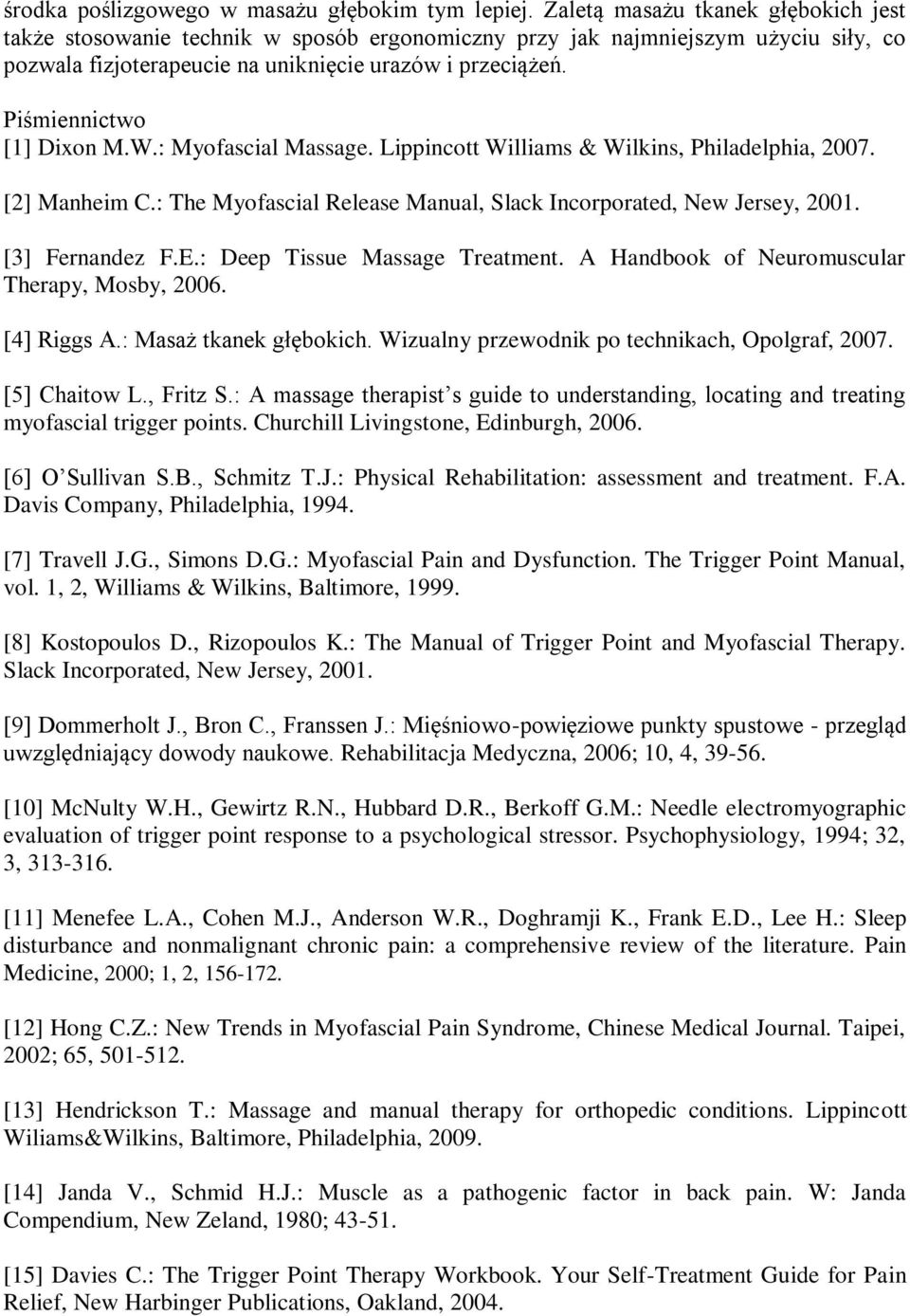 Piśmiennictwo [1] Dixon M.W.: Myofascial Massage. Lippincott Williams & Wilkins, Philadelphia, 2007. [2] Manheim C.: The Myofascial Release Manual, Slack Incorporated, New Jersey, 2001.