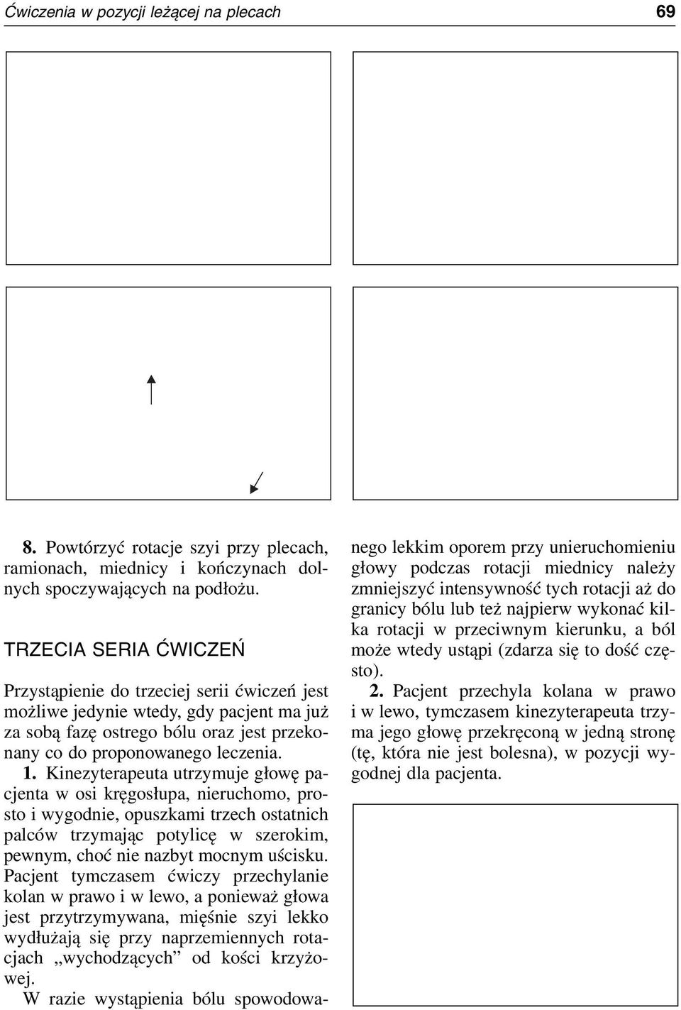 Kinezyterapeuta utrzymuje głowę pacjenta w osi kręgosłupa, nieruchomo, prosto i wygodnie, opuszkami trzech ostatnich palców trzymając potylicę w szerokim, pewnym, choć nie nazbyt mocnym uścisku.