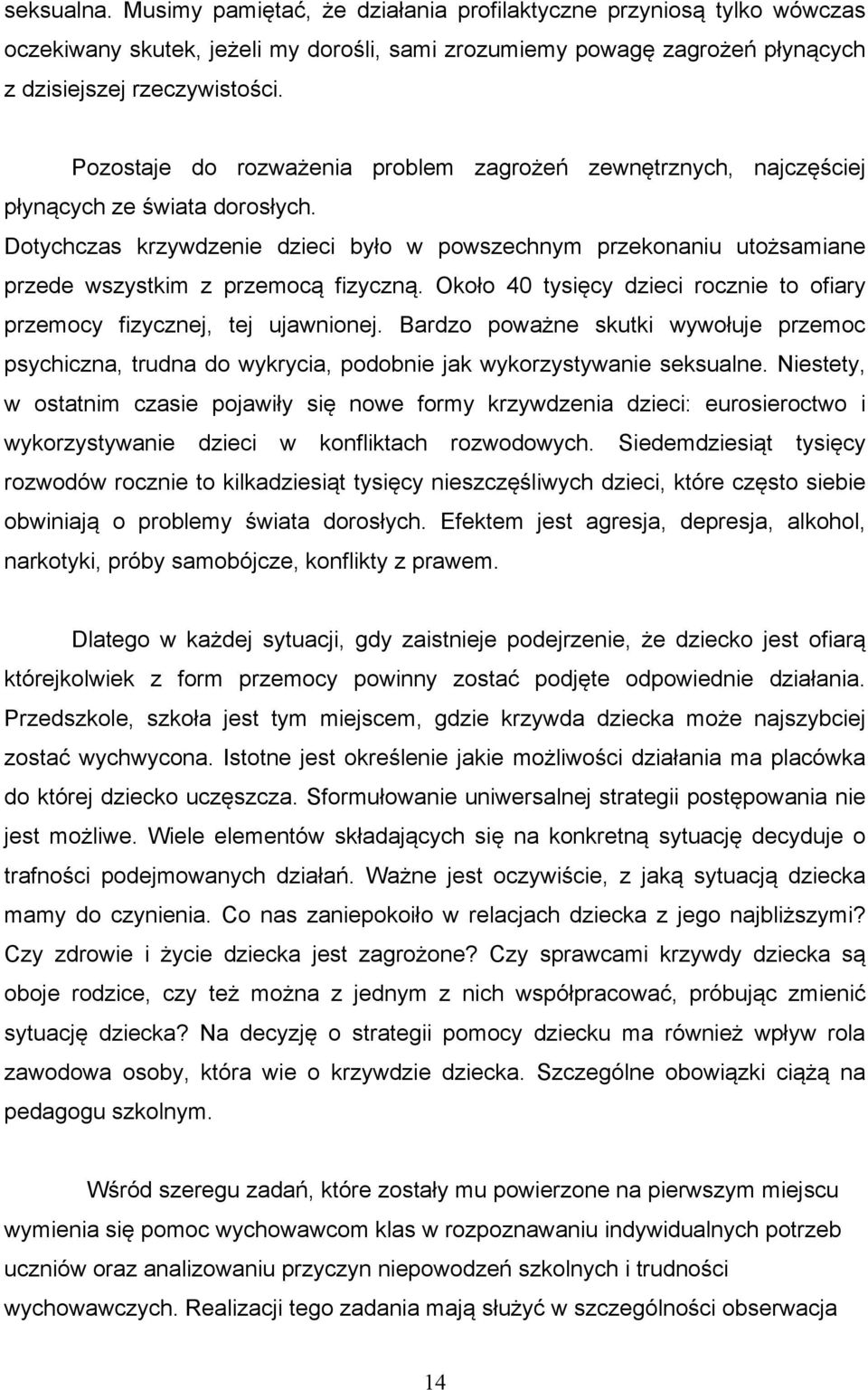 Dotychczas krzywdzenie dzieci było w powszechnym przekonaniu utożsamiane przede wszystkim z przemocą fizyczną. Około 40 tysięcy dzieci rocznie to ofiary przemocy fizycznej, tej ujawnionej.