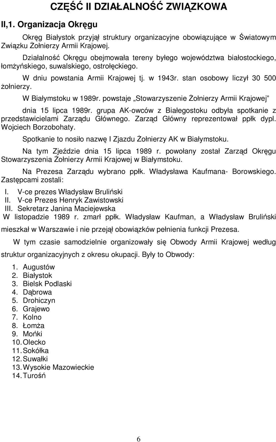 W Białymstoku w 1989r. powstaje Stowarzyszenie śołnierzy Armii Krajowej dnia 15 lipca 1989r. grupa AK-owców z Białegostoku odbyła spotkanie z przedstawicielami Zarządu Głównego.