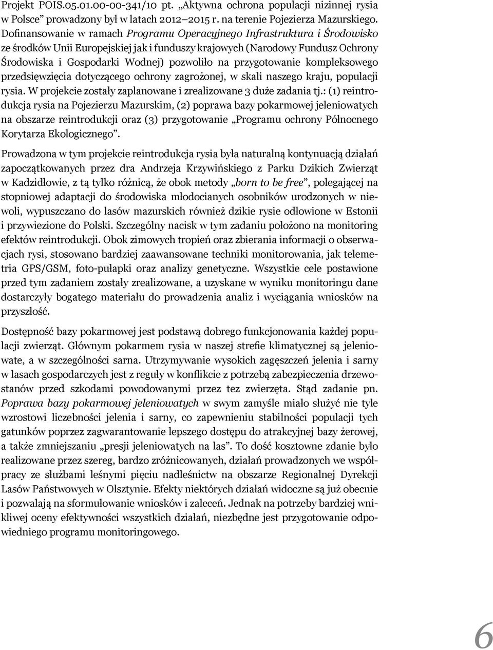 przygotowanie kompleksowego przedsięwzięcia dotyczącego ochrony zagrożonej, w skali naszego kraju, populacji rysia. W projekcie zostały zaplanowane i zrealizowane 3 duże zadania tj.