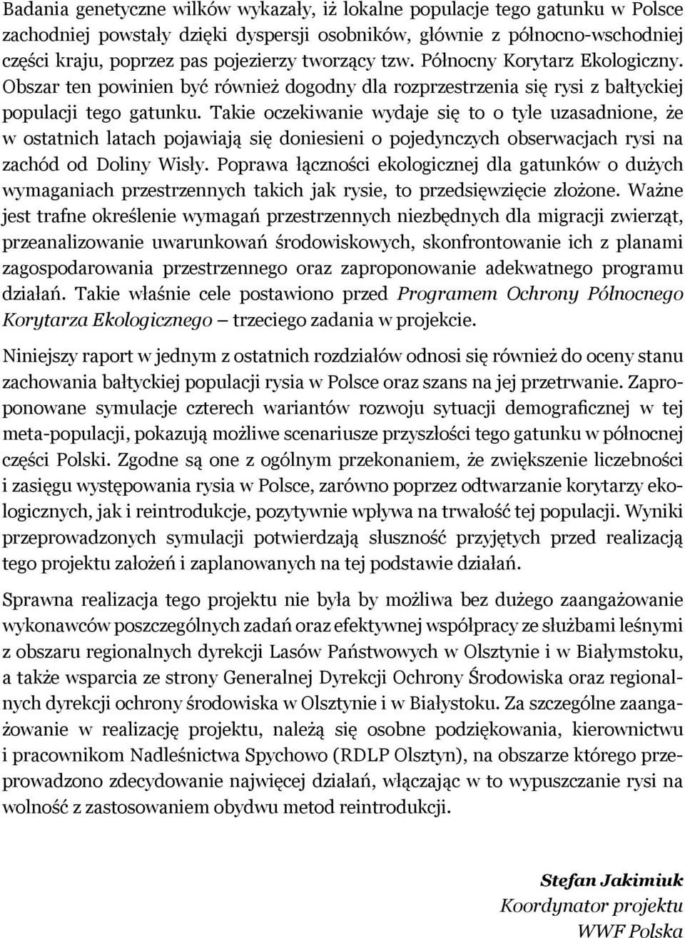Takie oczekiwanie wydaje się to o tyle uzasadnione, że w ostatnich latach pojawiają się doniesieni o pojedynczych obserwacjach rysi na zachód od Doliny Wisły.