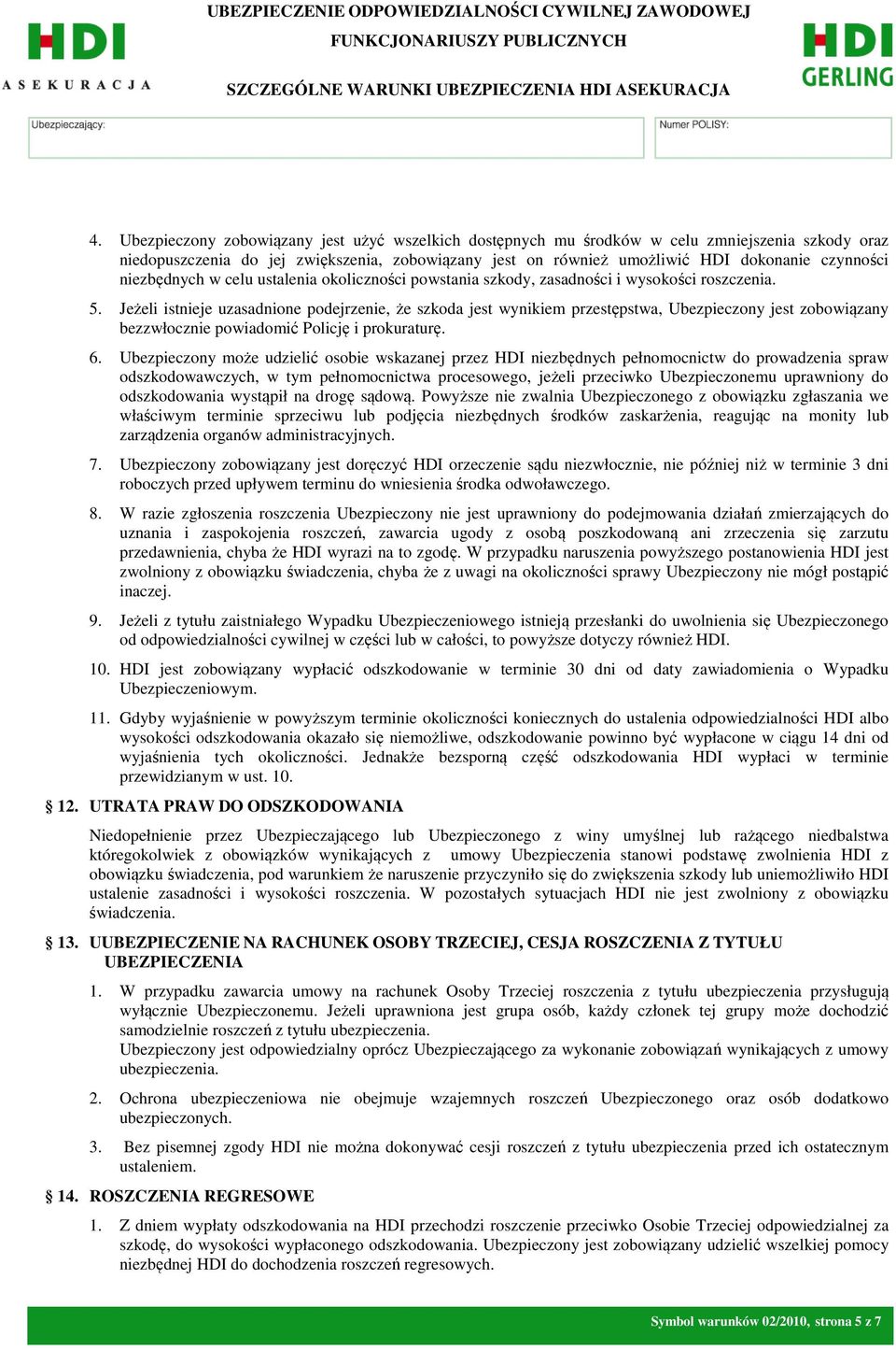 Jeżeli istnieje uzasadnione podejrzenie, że szkoda jest wynikiem przestępstwa, Ubezpieczony jest zobowiązany bezzwłocznie powiadomić Policję i prokuraturę. 6.
