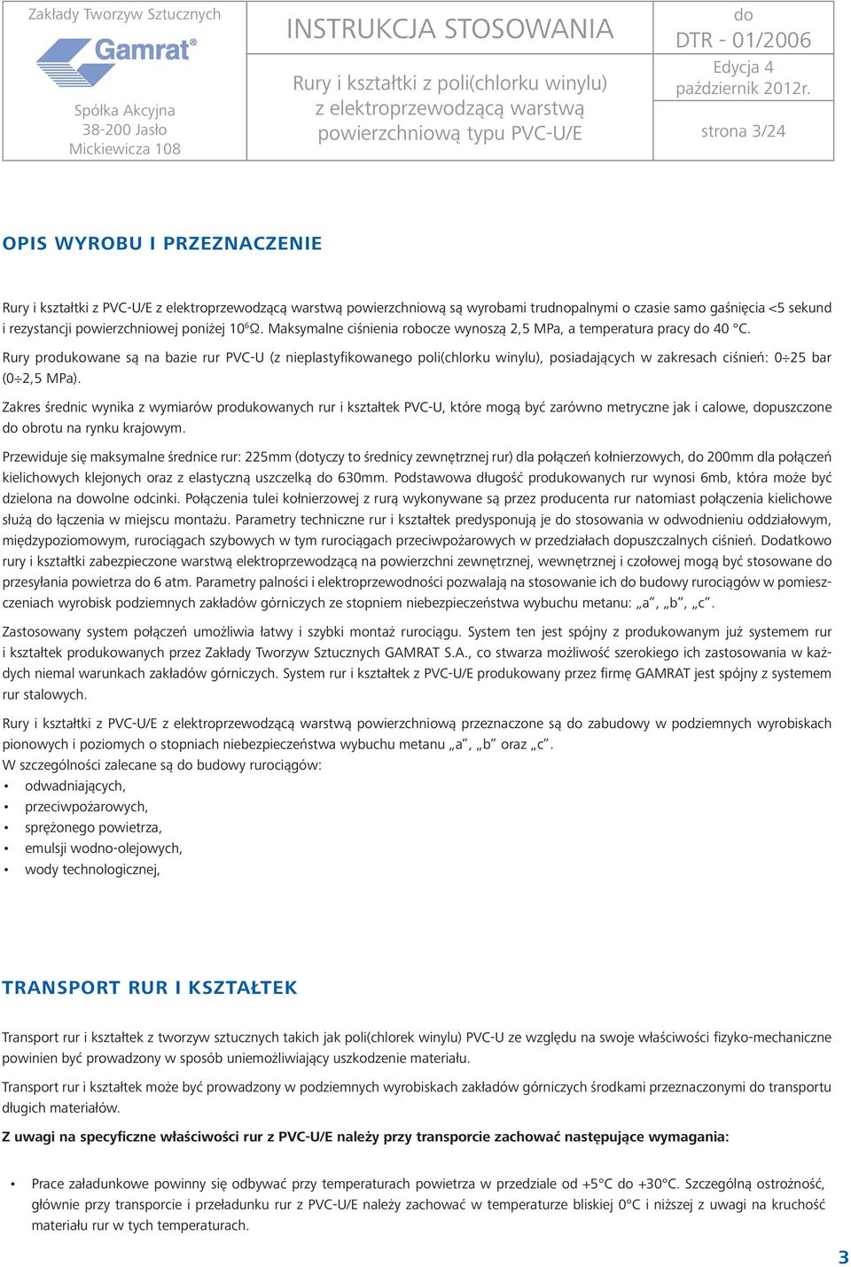 Rury produkowane są na bazie rur PVC-U (z nieplastyfikowanego poli(chlorku winylu), posiadających w zakresach ciśnień: 0 25 bar (0 2,5 MPa).