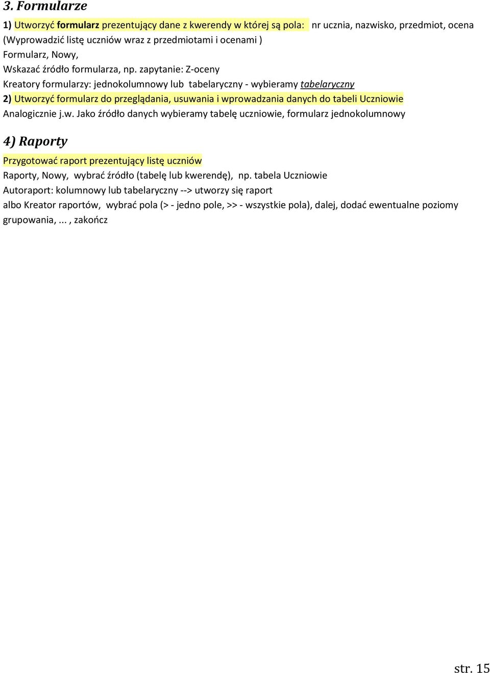 zapytanie: Z-oceny Kreatory formularzy: jednokolumnowy lub tabelaryczny - wybieramy tabelaryczny 2) Utworzyd formularz do przeglądania, usuwania i wprowadzania danych do tabeli Uczniowie Analogicznie