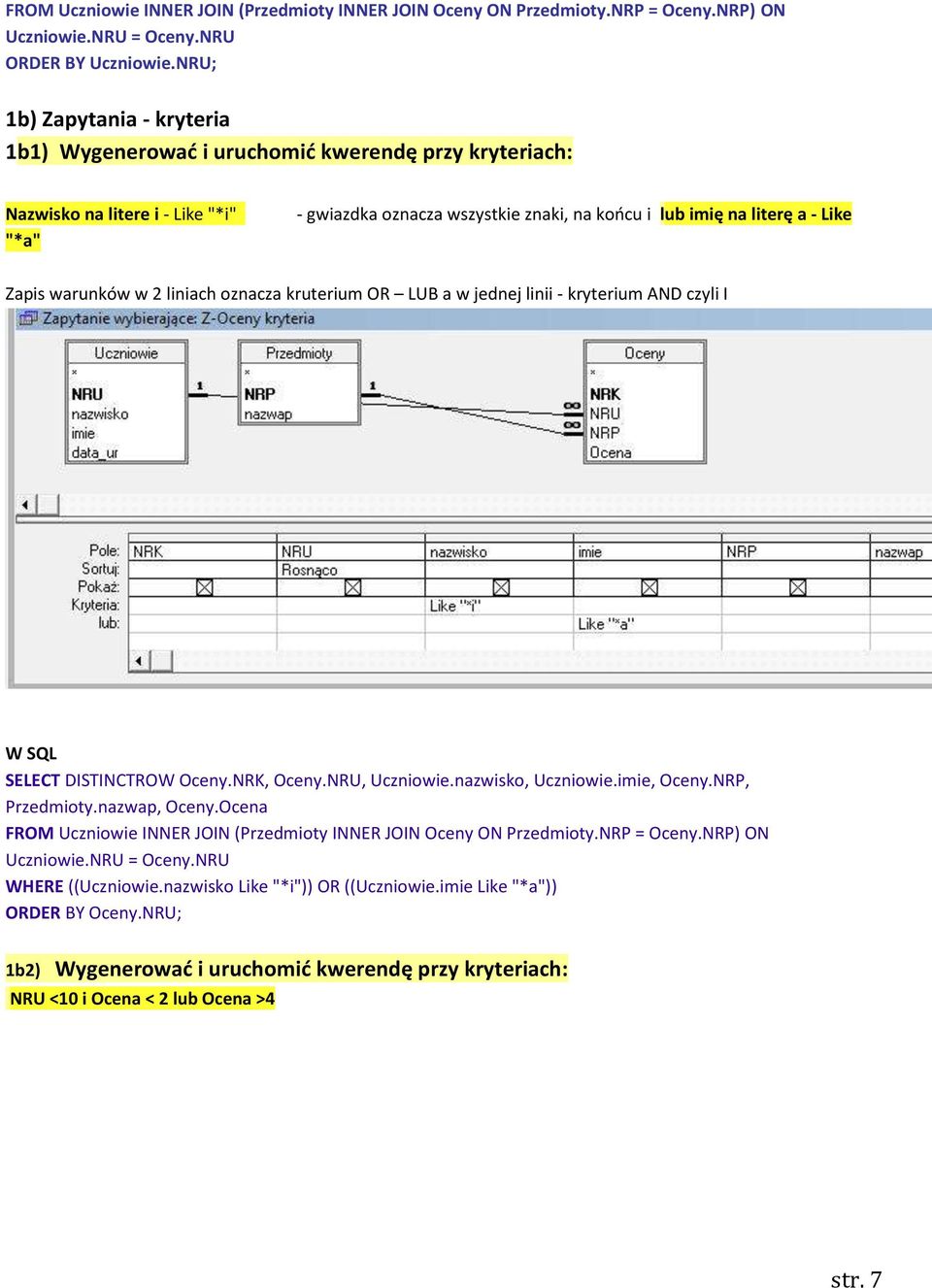 Zapis warunków w 2 liniach oznacza kruterium OR LUB a w jednej linii - kryterium AND czyli I W SQL SELECT DISTINCTROW Oceny.NRK, Oceny.NRU, Uczniowie.nazwisko, Uczniowie.imie, Oceny.NRP, Przedmioty.