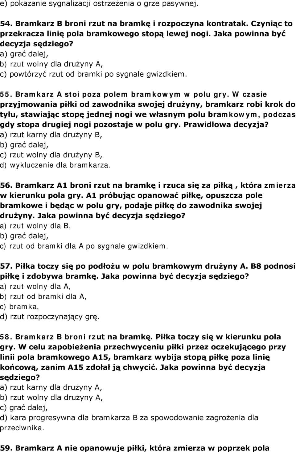 W czasie przyjmowania piłki od zawodnika swojej drużyny, bramkarz robi krok do tyłu, stawiając stopę jednej nogi we własnym polu bramkowym, podczas gdy stopa drugiej nogi pozostaje w polu gry.