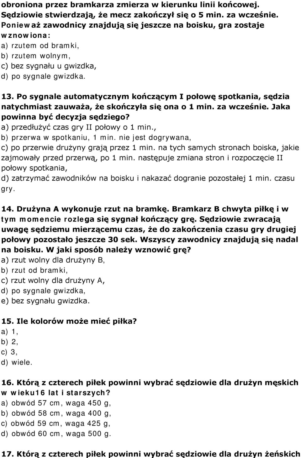 Po sygnale automatycznym kończącym I połowę spotkania, sędzia natychmiast zauważa, że skończyła się ona o 1 min. za wcześnie. Jaka powinna być decyzja sędziego?