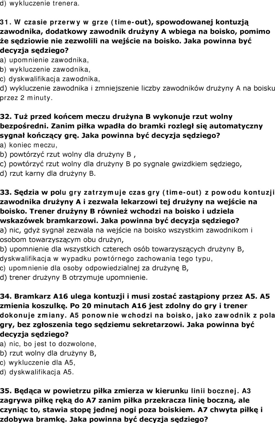 a) upomnienie zawodnika, b) wykluczenie zawodnika, c) dyskwalifikacja zawodnika, d) wykluczenie zawodnika i zmniejszenie liczby zawodników drużyny A na boisku przez 2 minuty. 32.