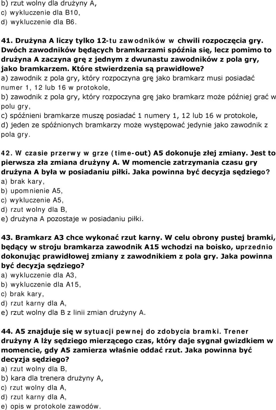 a) zawodnik z pola gry, który rozpoczyna grę jako bramkarz musi posiadać numer 1, 12 lub 16 w protokole, b) zawodnik z pola gry, który rozpoczyna grę jako bramkarz może później grać w polu gry, c)