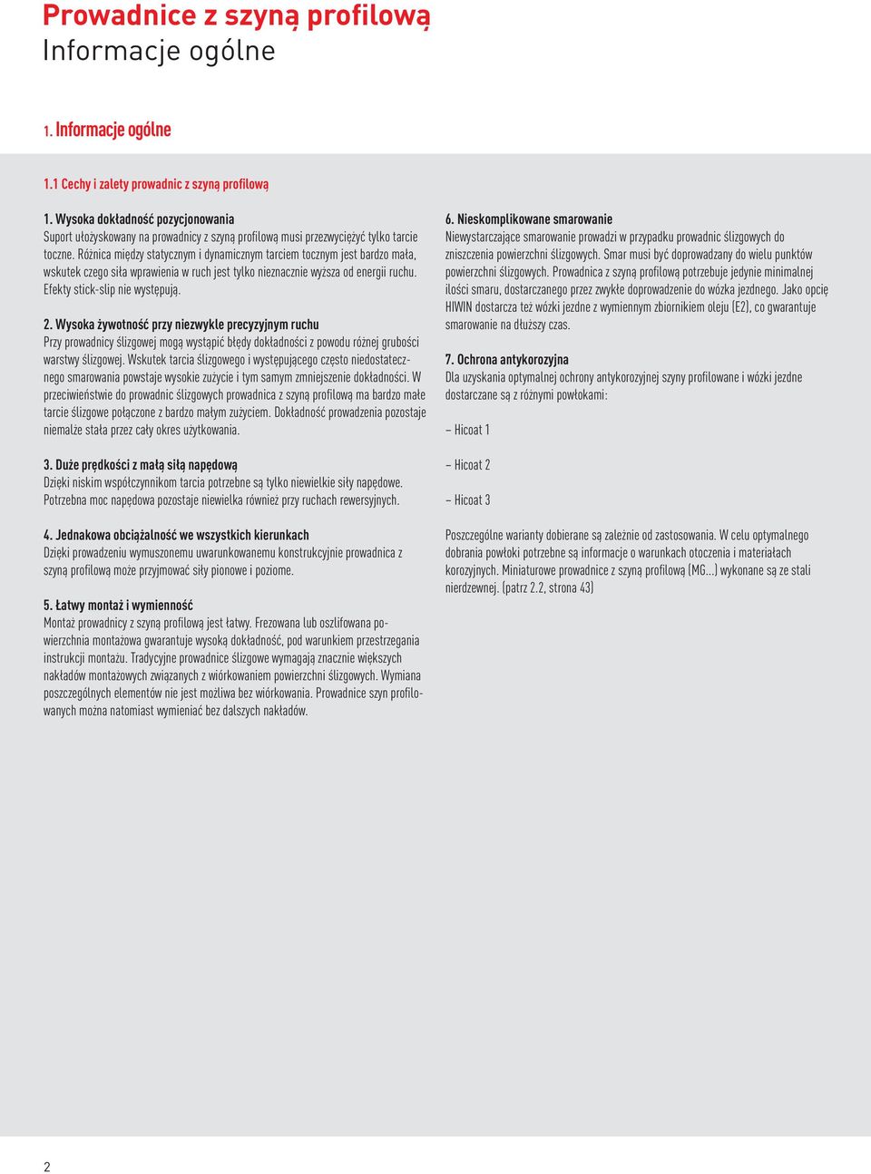 Różnica między statycznym i dynamicznym tarciem tocznym jest bardzo mała, wskutek czego siła wprawienia w ruch jest tylko nieznacznie wyższa od energii ruchu. Efekty stick-slip nie występują. 2.