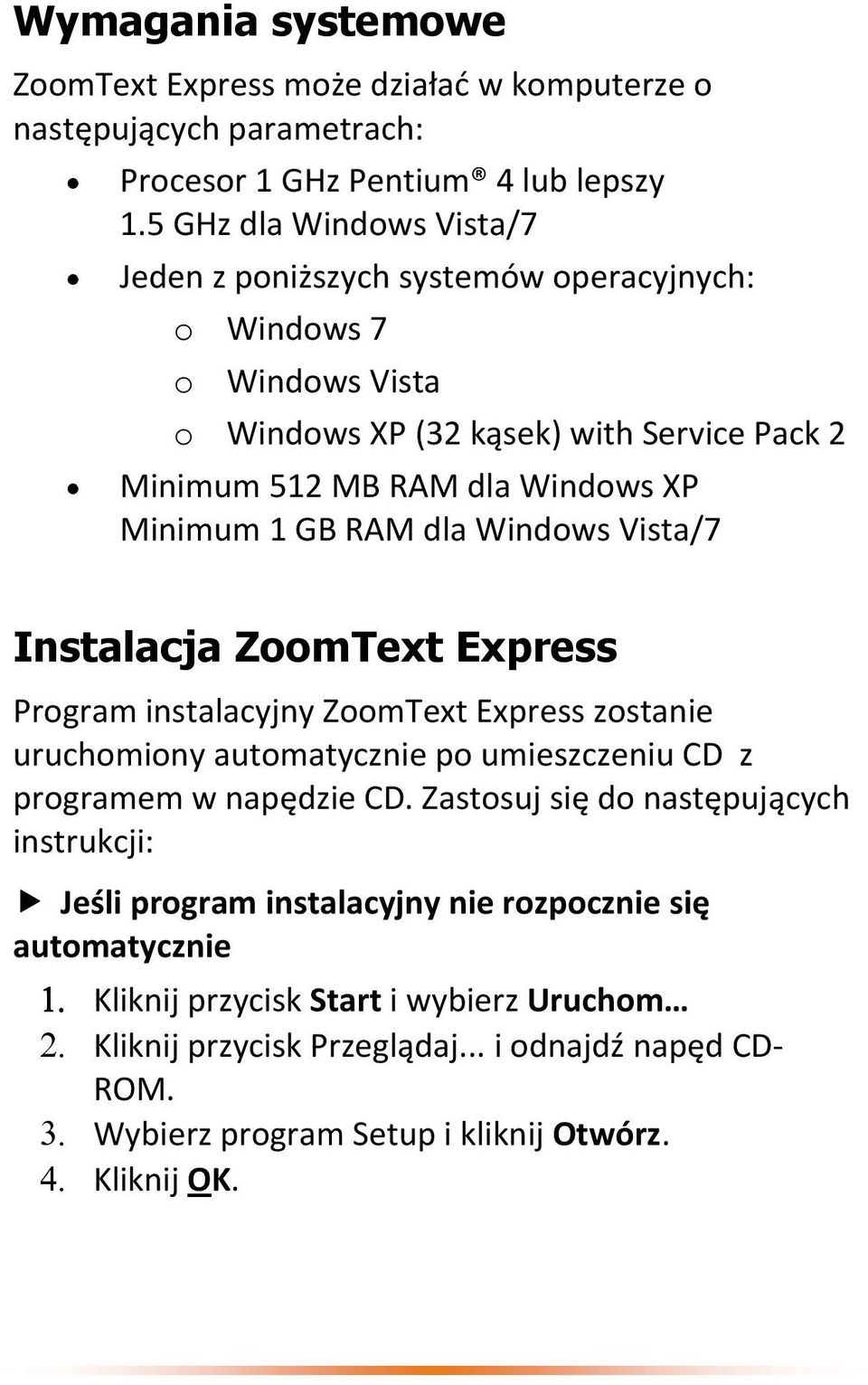 GB RAM dla Windows Vista/7 Instalacja ZoomText Express Program instalacyjny ZoomText Express zostanie uruchomiony automatycznie po umieszczeniu CD z programem w napędzie CD.