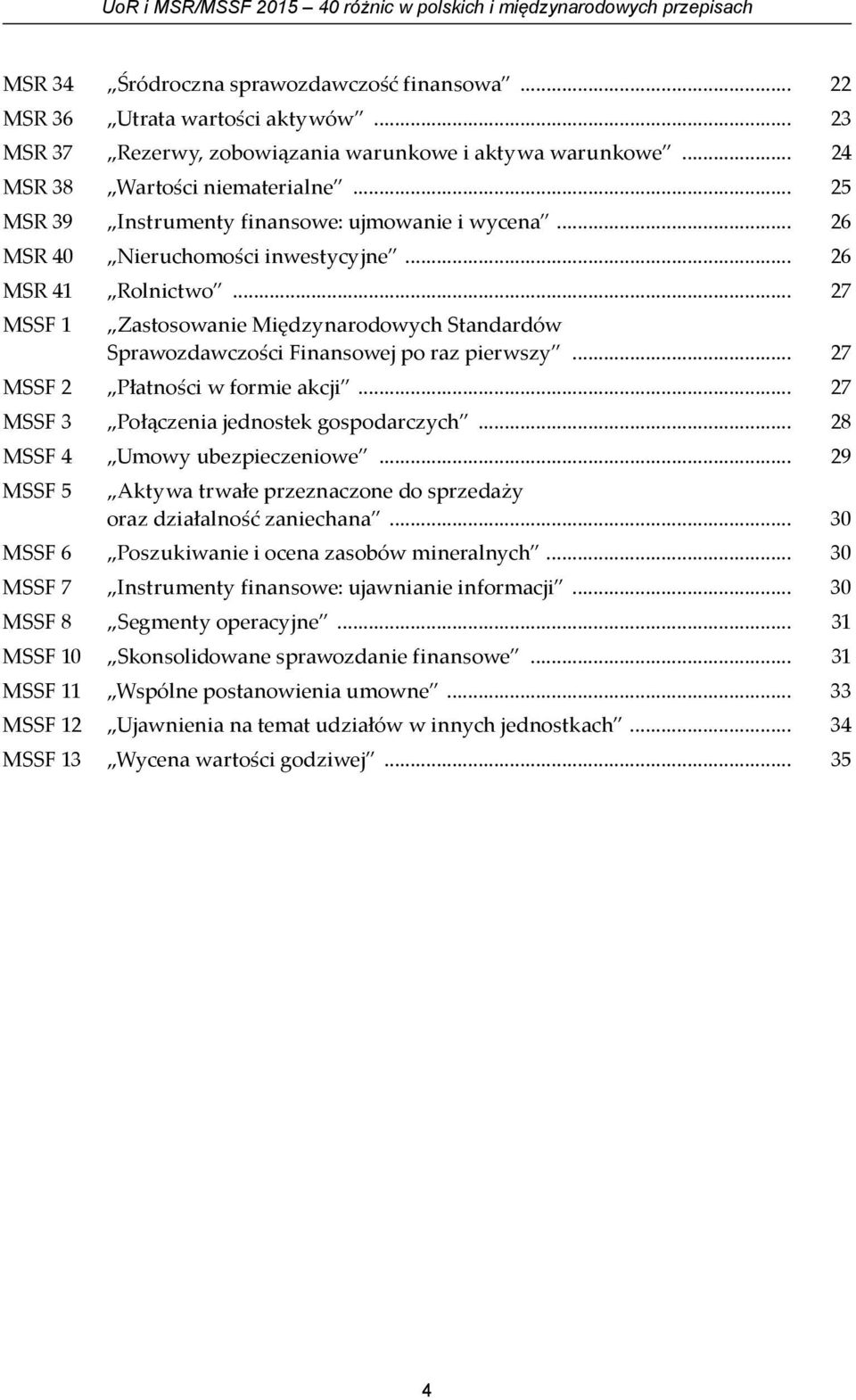 .. 26 MSR 41 Rolnictwo... 27 MSSF 1 Zastosowanie Międzynarodowych Standardów Sprawozdawczości Finansowej po raz pierwszy... 27 MSSF 2 Płatności w formie akcji.