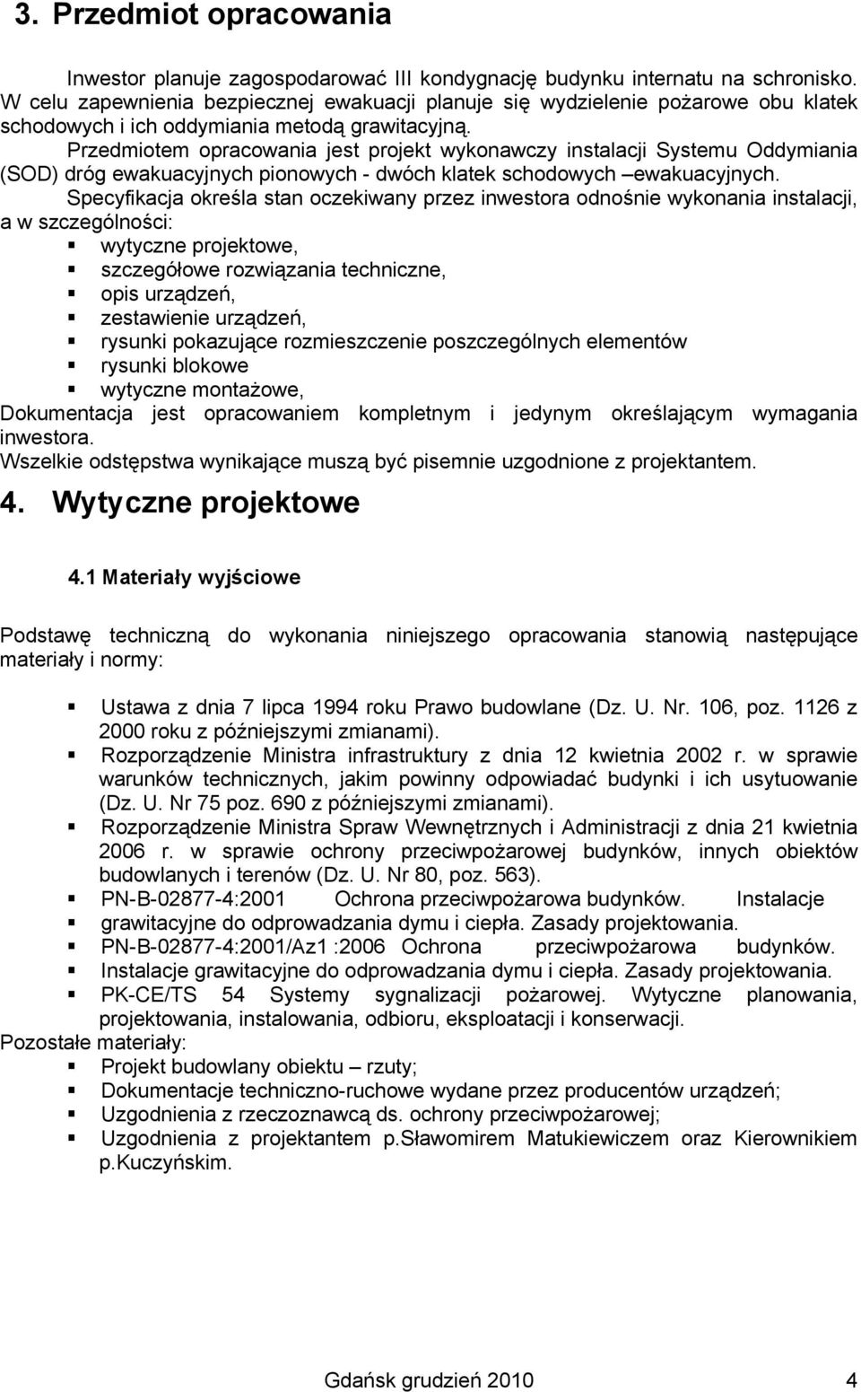 Przedmiotem opracowania jest projekt wykonawczy instalacji Systemu Oddymiania (SOD) dróg ewakuacyjnych pionowych - dwóch klatek schodowych ewakuacyjnych.