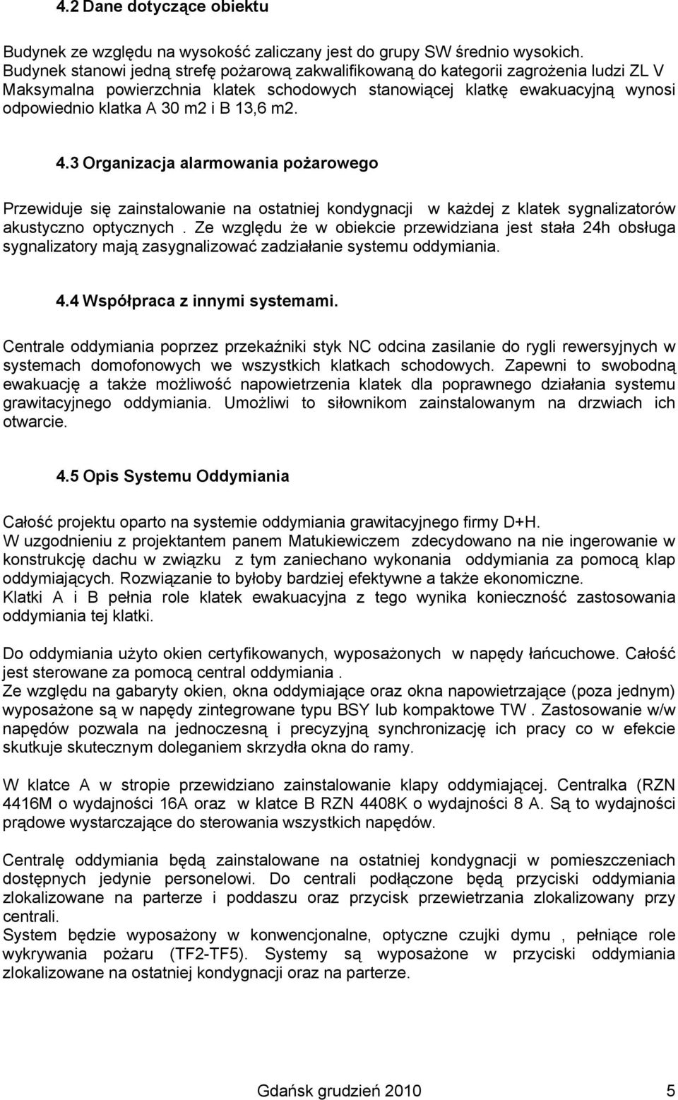 13,6 m2. 4.3 Organizacja alarmowania pożarowego Przewiduje się zainstalowanie na ostatniej kondygnacji w każdej z klatek sygnalizatorów akustyczno optycznych.