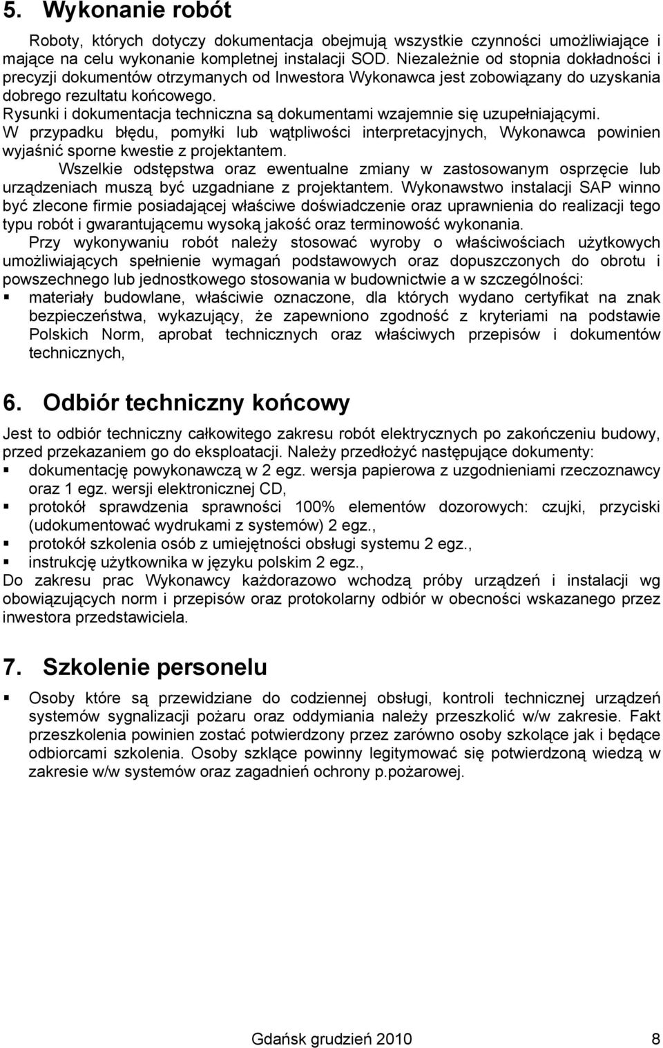 Rysunki i dokumentacja techniczna są dokumentami wzajemnie się uzupełniającymi. W przypadku błędu, pomyłki lub wątpliwości interpretacyjnych, Wykonawca powinien wyjaśnić sporne kwestie z projektantem.
