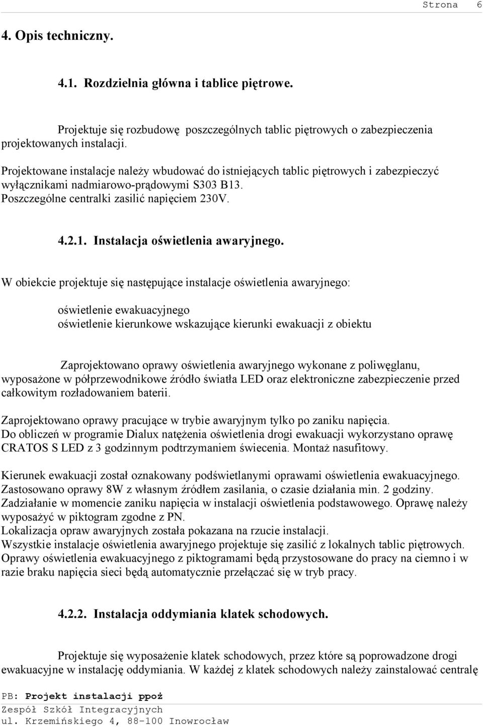 W obiekcie projektuje się następujące instalacje oświetlenia awaryjnego: oświetlenie ewakuacyjnego oświetlenie kierunkowe wskazujące kierunki ewakuacji z obiektu Zaprojektowano oprawy oświetlenia