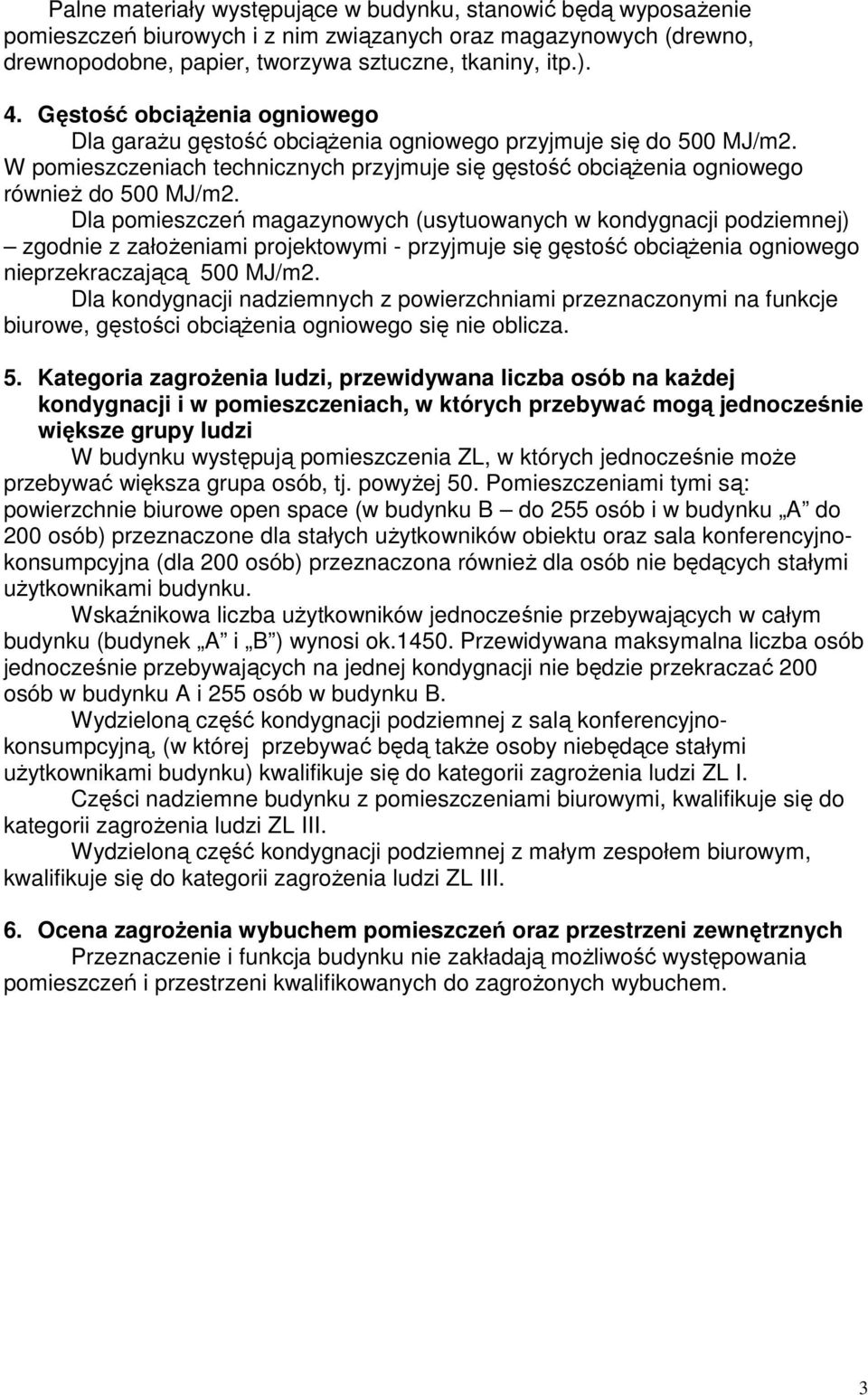 Dla pomieszczeń magazynowych (usytuowanych w kondygnacji podziemnej) zgodnie z założeniami projektowymi - przyjmuje się gęstość obciążenia ogniowego nieprzekraczającą 500 MJ/m2.