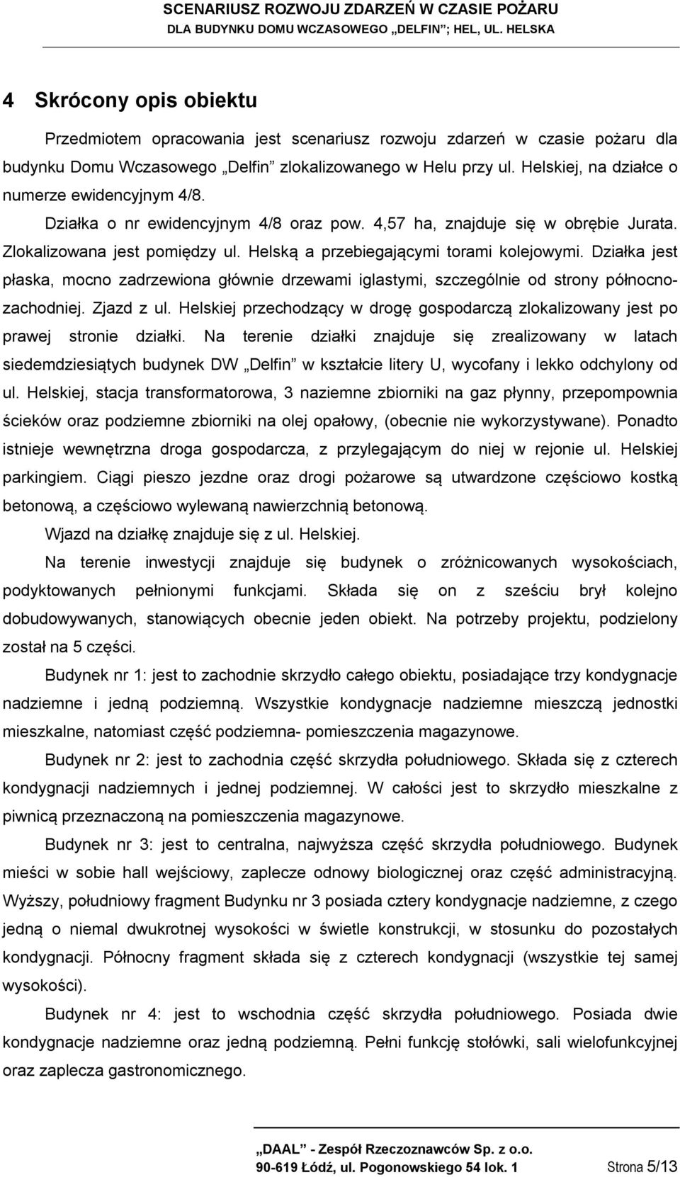 Helską a przebiegającymi torami kolejowymi. Działka jest płaska, mocno zadrzewiona głównie drzewami iglastymi, szczególnie od strony północnozachodniej. Zjazd z ul.