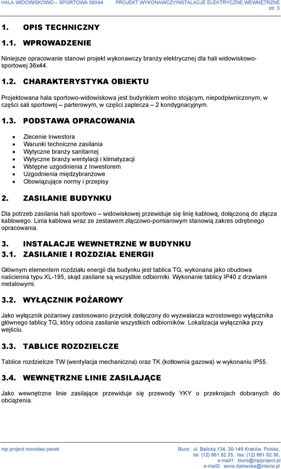 CHARAKTERYSTYKA OBIEKTU Projektowana hala sportowo-widowiskowa jest budynkiem wolno stojącym, niepodpiwniczonym, w części sali sportowej parterowym, w części zaplecza 2 kondygnacyjnym. 1.3.