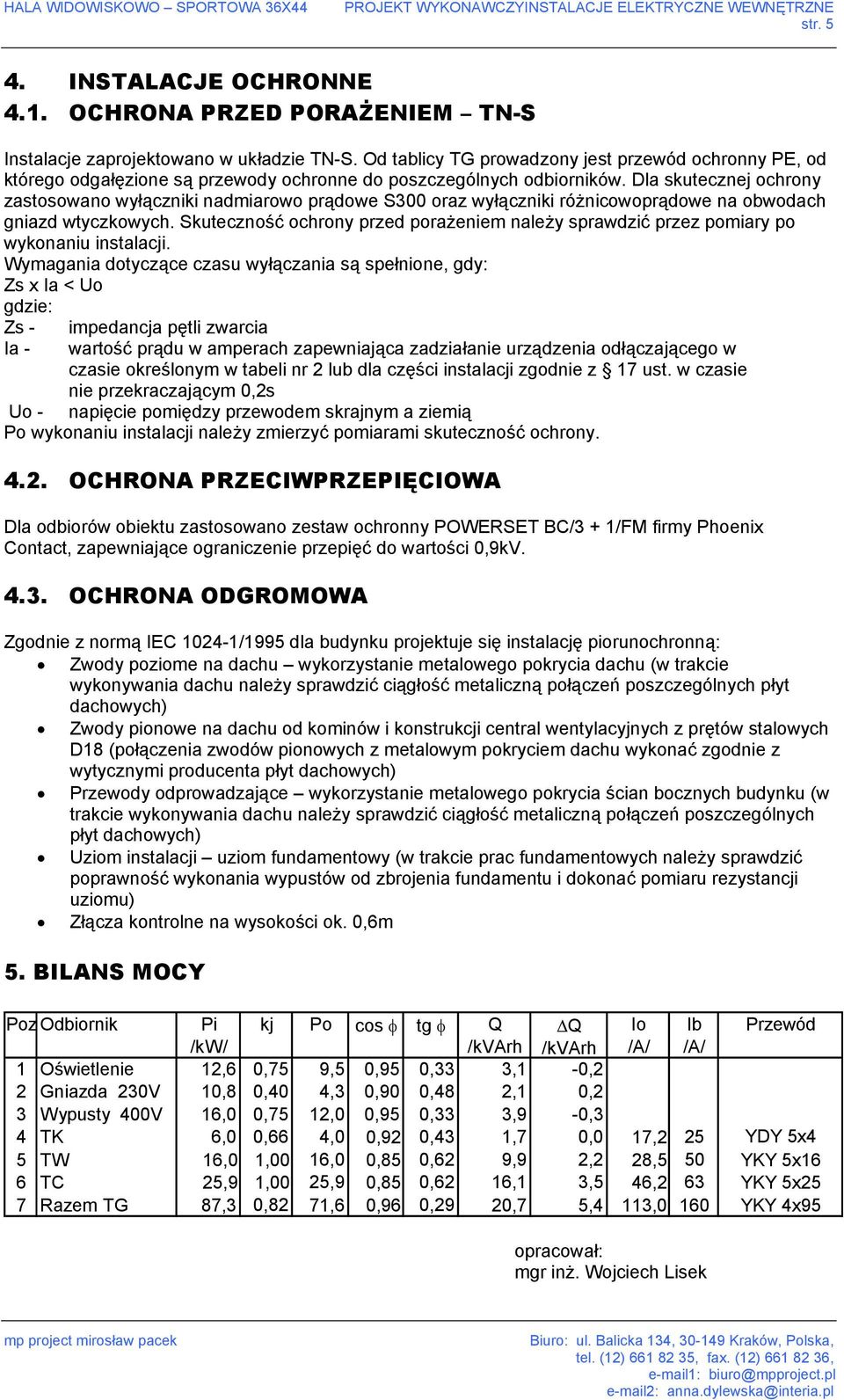 Dla skutecznej ochrony zastosowano wyłączniki nadmiarowo prądowe S300 oraz wyłączniki różnicowoprądowe na obwodach gniazd wtyczkowych.