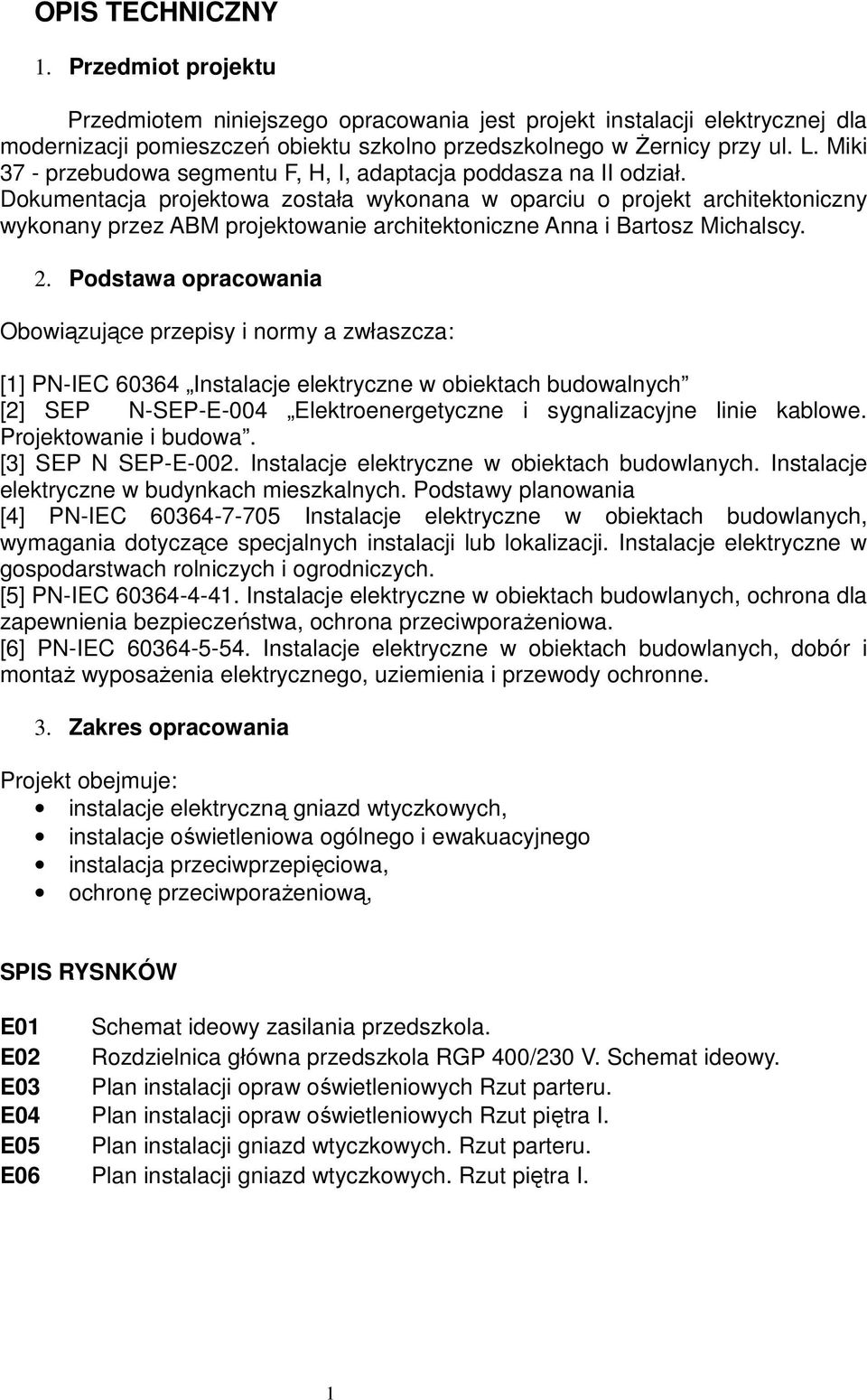 Dokumentacja projektowa została wykonana w oparciu o projekt architektoniczny wykonany przez ABM projektowanie architektoniczne Anna i Bartosz Michalscy. 2.