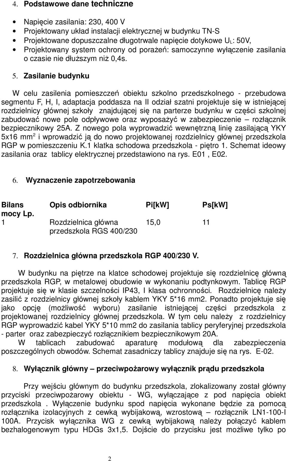 Zasilanie budynku W celu zasilenia pomieszczeń obiektu szkolno przedszkolnego - przebudowa segmentu F, H, I, adaptacja poddasza na II odział szatni projektuje się w istniejącej rozdzielnicy głównej
