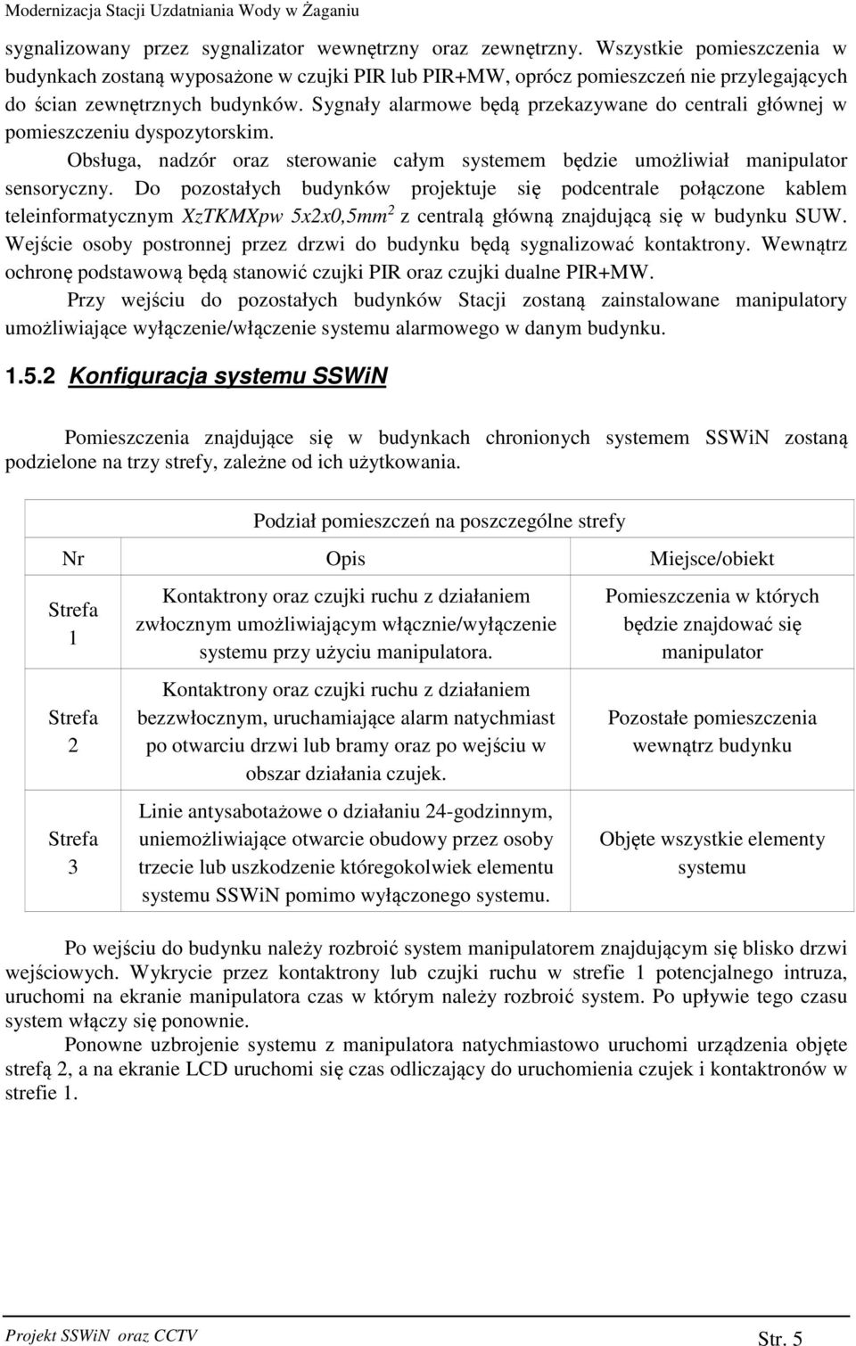 Sygnały alarmowe będą przekazywane do centrali głównej w pomieszczeniu dyspozytorskim. Obsługa, nadzór oraz sterowanie całym systemem będzie umożliwiał manipulator sensoryczny.