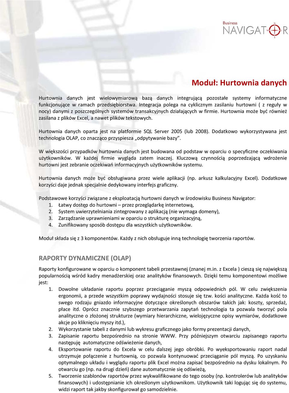 Hurtownia może być również zasilana z plików Excel, a nawet plików tekstowych. Hurtownia danych oparta jest na platformie SQL Server 2005 (lub 2008).